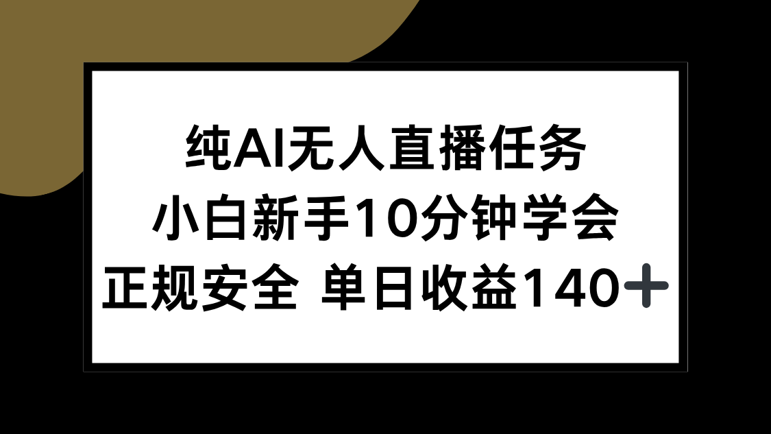 纯AI无人直播任务，小白新手10分钟学会 ，正规安全 单日收益140+-源创极客