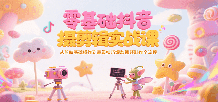 零基础抖音短视频拍摄剪辑实战课，从剪映基础操作到高级技巧爆款视频制作全流程-源创极客