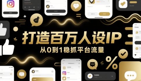 打造百万人设IP，从0到1稳抓平台流量-源创极客