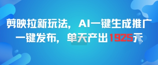 剪映拉新玩法，AI一键生成推广，一键发布，单天最高产出1925-源创极客