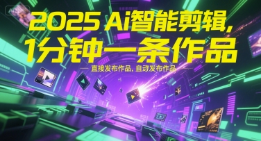 2025Ai智能剪辑，不需要剪辑，直接发布作品，自动剪辑，1分钟一条作品-源创极客