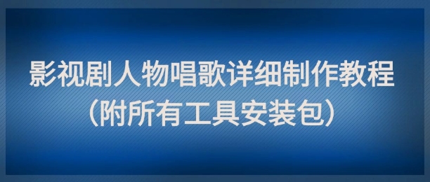 影视剧人物唱歌详细制作教程，点赞量动辄几十W(附所有工具安装包)-源创极客