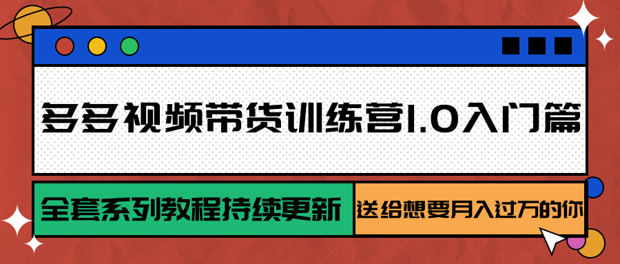 多多视频带货训练营1.0入门篇,全套系列教程持续更新,送给想要月入过万的你-源创极客 多多视频带货训练营1.0入门篇,全套系列教程持续更新,送给想要月入过万的你-源创极客