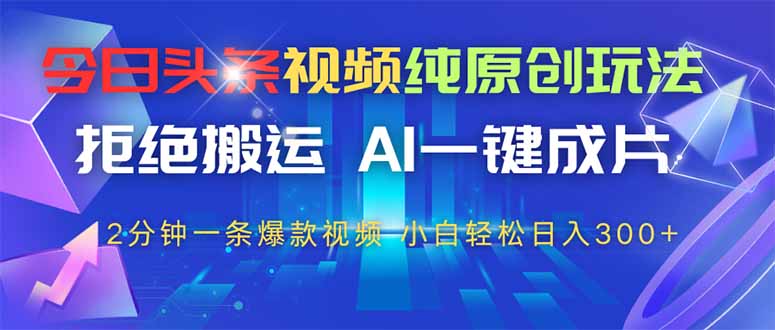 今日头条视频纯原创玩法，AI一键成片，2分钟一条视频，轻松日入300+-源创极客