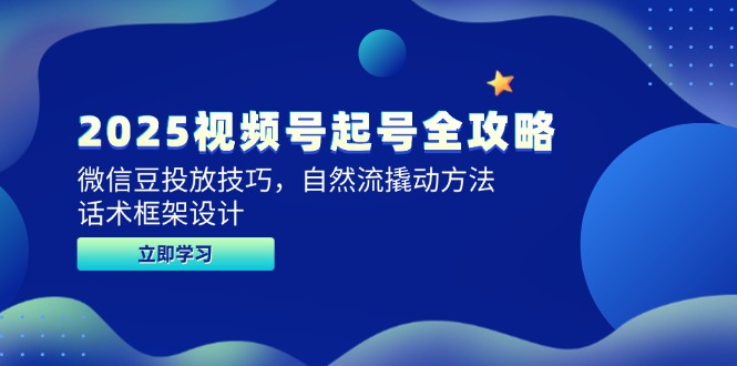 2025视频号起号全攻略，微信豆投放技巧，自然流撬动方法，话术框架设计-源创极客