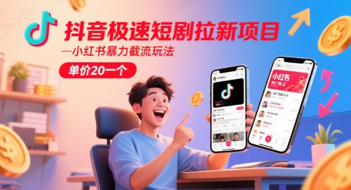 抖音极速短剧拉新项目，小红书暴力截流玩法，单价20一个-源创极客