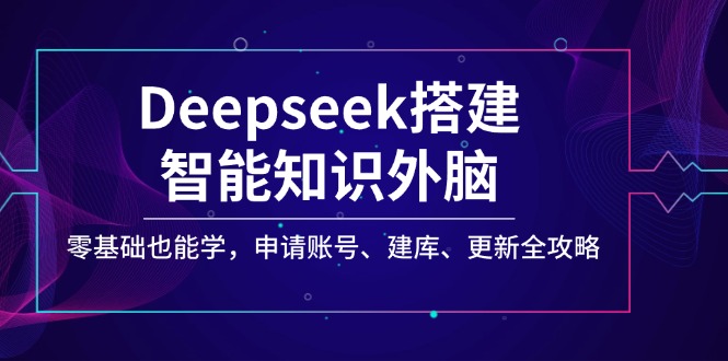 Deepseek搭建智能知识外脑，零基础也能学，申请账号、建库、更新全攻略-源创极客