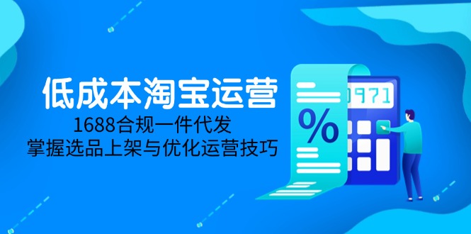 低成本淘宝运营-5月更新，1688合规一件代发，掌握选品上架与优化运营技巧-源创极客