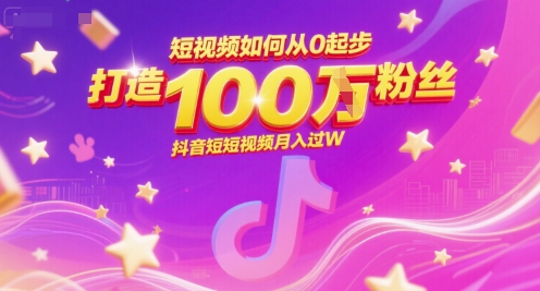 短视频如何从0起步，打造100W粉丝抖音短视频月入过W-源创极客