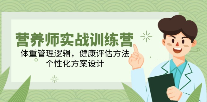 营养师实战训练营，体重管理逻辑，健康评估方法，个性化方案设计-源创极客