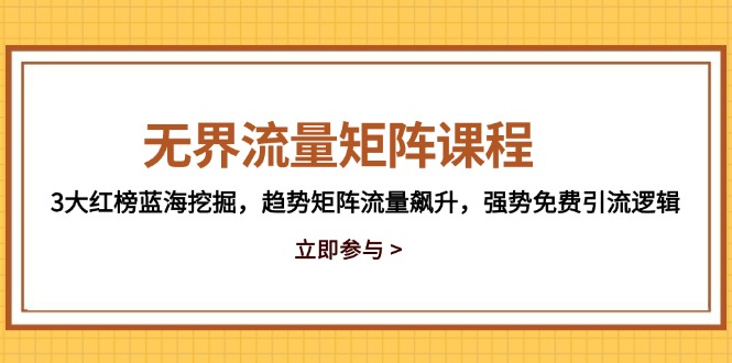 无界流量矩阵课程，3大红榜蓝海挖掘，趋势矩阵流量飙升，强势免费引流逻辑-源创极客