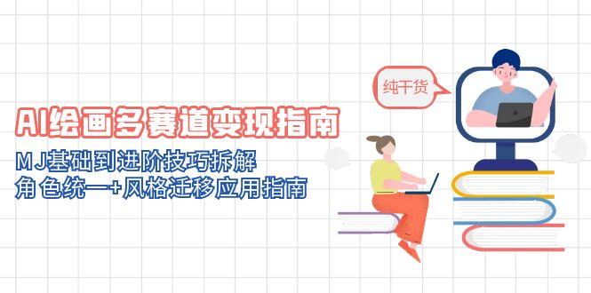 AI绘画多赛道变现指南：MJ基础到进阶技巧拆解，角色统一+风格迁移应用指南-源创极客