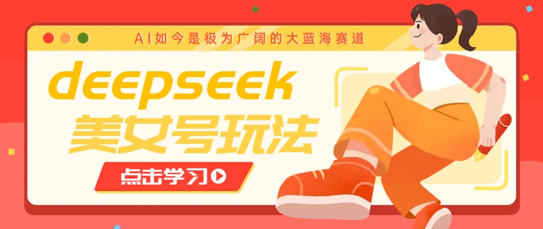 借助deepseek创作出各种风格的美女视频，7天快速涨粉，多种变现月入万元-源创极客