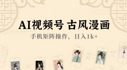 AI视频号古风漫画，手机矩阵操作，日入1k+-源创极客