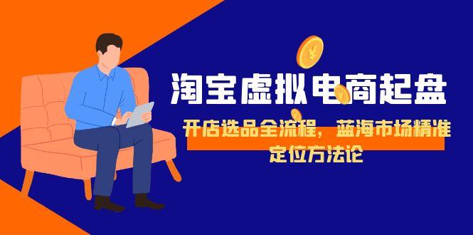 淘宝虚拟电商起盘，开店选品全流程，蓝海市场精准定位方法论-源创极客