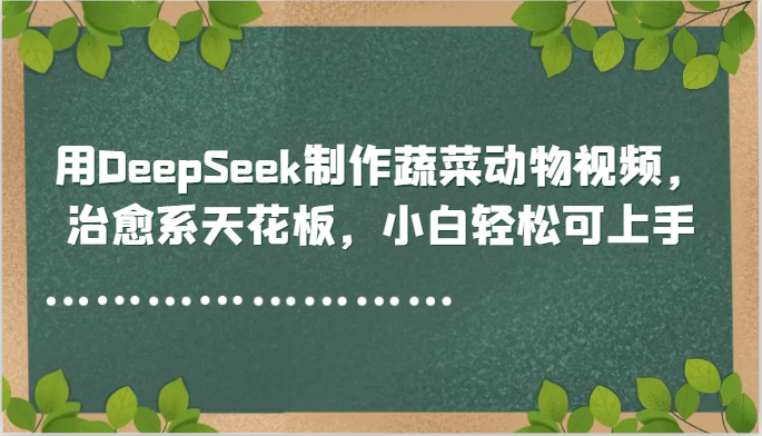 用DeepSeek制作蔬菜动物视频，治愈系天花板，小白轻松可上手-源创极客