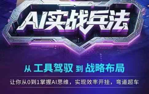 AI实战兵法，从工具驾驭到战略布局，​从0~1掌握ai思维，实现效率，开挂弯道超车-源创极客
