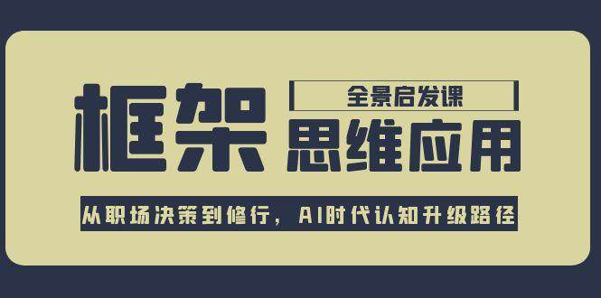 框架思维应用全景课，从职场决策到修行，AI时代认知升级路径-源创极客