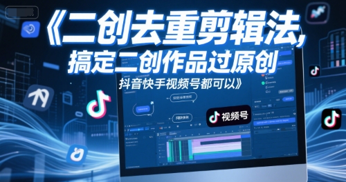 短视频二创去重剪辑法，搞定二创作品过原创，抖音快手视频号都可以-源创极客