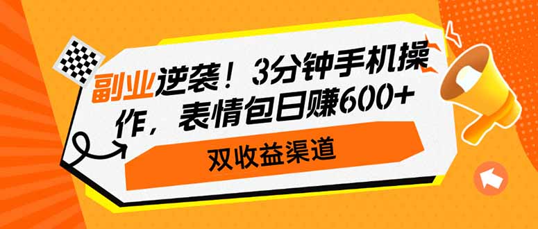 副业逆袭！3分钟手机操作，表情包日赚600+，双收益渠道-源创极客