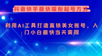 抖音快手最快吸粉起号方式，利用AI工具打造美女账号，入门小白最快当天变现-源创极客