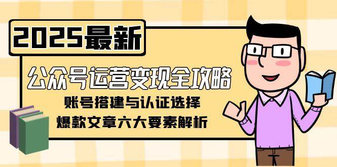 公众号运营变现全攻略，账号搭建与认证选择，爆款文章六大要素解析-源创极客