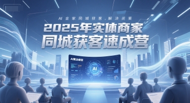 2025年实体商家同城获客速成营，同城企业AI获客全域解决方案-源创极客