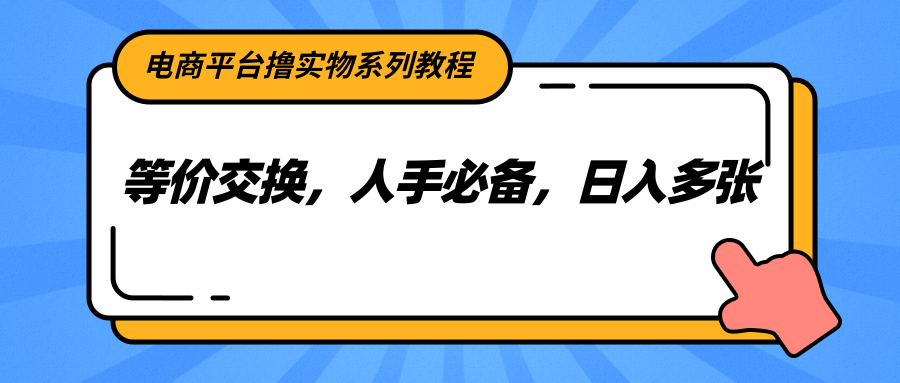 电商平台撸实物系列教程，等价交换，人手必备，日入多张-源创极客