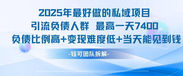 2025年最好做的私域项目，引流负债人群，最高一天变现7.4k，人群占比高，变现难度低，当天就能见到钱-源创极客