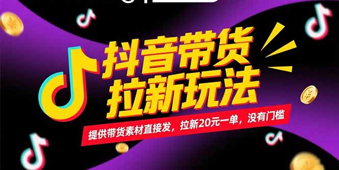 抖音带货拉新玩法，提供带货素材直接发，拉新20元一单，没有门槛-源创极客