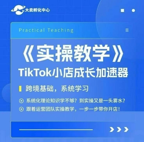 大卖家孵化中心TikTok实操课，TikTok小店成长加速器，跨境基础系统学习，一步一步带你开店-源创极客