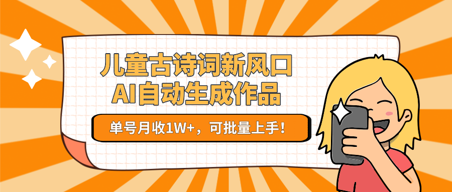 儿童古诗词新风口！AI自动生成作品，单号月收1W+，可批量上手！-源创极客