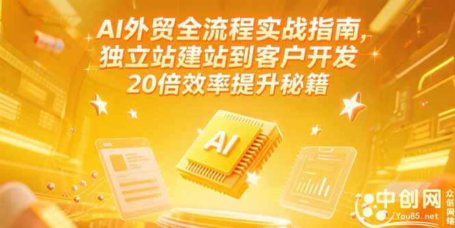 AI外贸全流程实战指南，独立站建站到客户开发，20倍效率提升秘籍(更新6月-源创极客