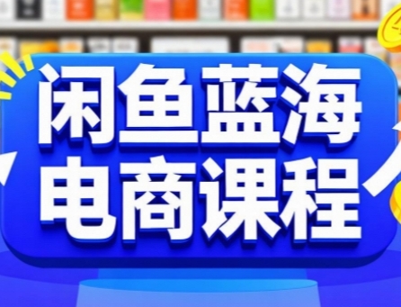 闲鱼蓝海电商课程，手把手助你快速上手，轻松实现闲鱼稳定盈利-源创极客