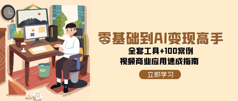 零基础到AI变现高手，全套工具+100案例，视频商业应用速成指南-源创极客
