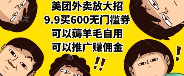 美团外卖放大招，9.9买600无门槛券，可以薅羊毛自用，可以推广挣佣金【揭秘】-源创极客