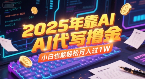 2025年靠AI代写撸金，小白也能轻松月入过1W-源创极客