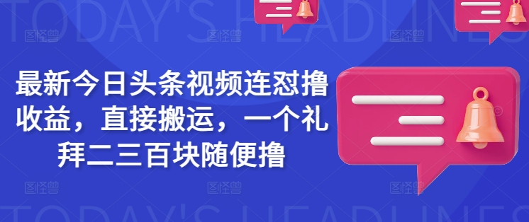 最新今日头条视频连怼撸收益，直接搬运，一个礼拜二三百块随便撸-源创极客