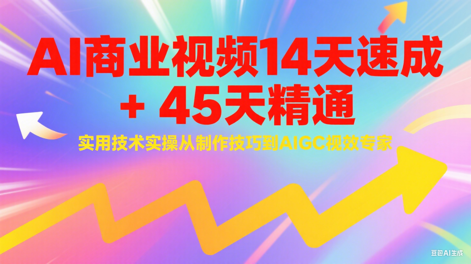 AI商业视频14天速成+45天精通实用技术实操，从制作技巧到AIGC视效专家-源创极客