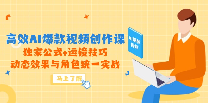 高效AI爆款视频创作课，独家公式+运镜技巧，动态效果与角色统一实战-源创极客