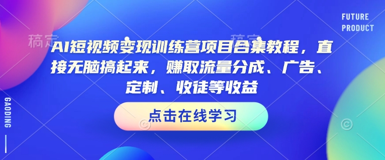 AI短视频变现训练营项目合集教程，直接无脑搞起来，赚取流量分成、广告、定制、收徒等收益(0302更新)-源创极客