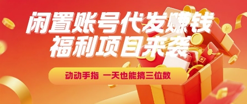 福利项目来袭，闲置账号代发挣钱，动动手指，一天也能搞三位数【揭秘】-源创极客