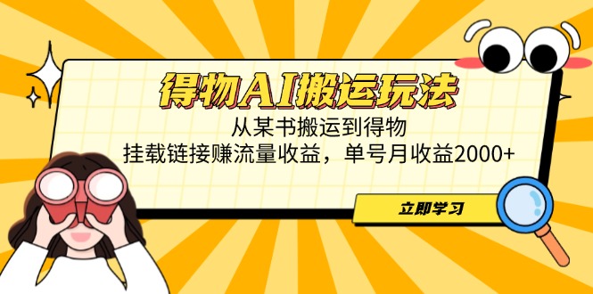 得物AI搬运玩法，从某书搬运到得物，挂载链接赚流量收益，单号月收益2000+-源创极客