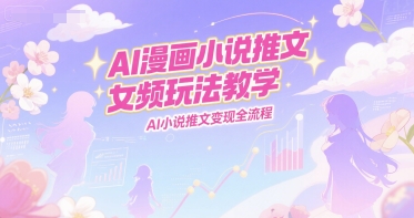 AI漫画小说推文女频玩法教学，AI小说推文变现全流程-源创极客