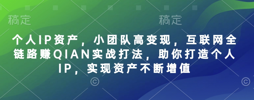 个人IP资产，小团队高变现，互联网全链路赚QIAN实战打法，助你打造个人IP，实现资产不断增值-源创极客