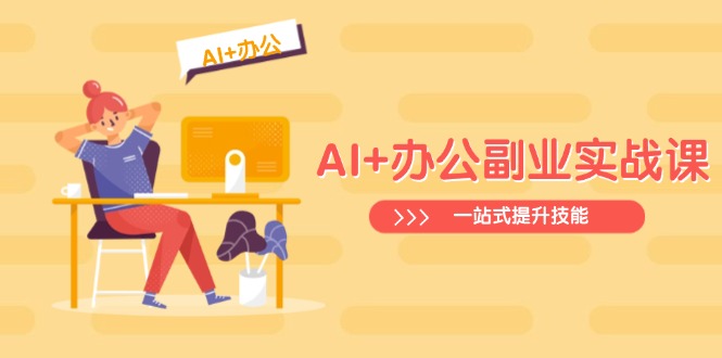 AI+办公副业实战课：从Excel到PPT，从行业分析到视频制作，一站式提升技能-源创极客