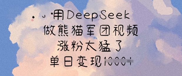 用DeepSeek做熊猫军团视频，涨粉太猛了，单日变现多张-源创极客