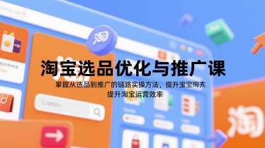 淘宝选品优化与推广课，掌握从选品到推广的全链路实操方法，提升淘宝运营效率-源创极客