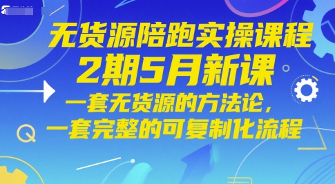 无货源陪跑实操课程2期5月新课，一套无货源的方法论，一套完整的可复制化流程-源创极客