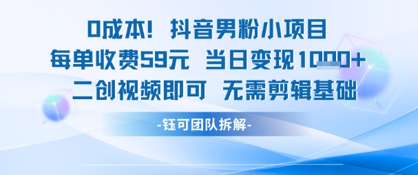 0成本，抖音男粉小项目 每单收费59元当日变现1k+ 二创视频即可无需剪辑基础-源创极客